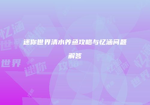迷你世界清水养鱼攻略与忆涵问题解答