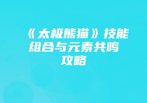 《太极熊猫》技能组合与元素共鸣攻略