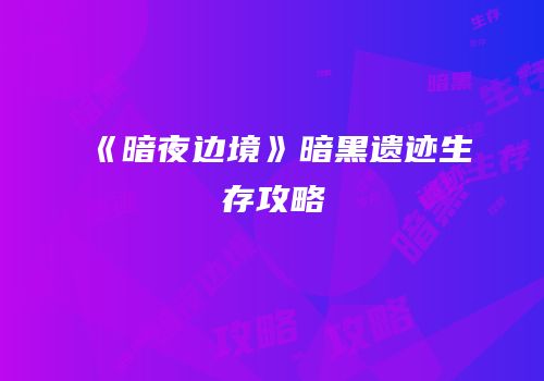 《暗夜边境》暗黑遗迹生存攻略