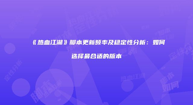 《热血江湖》脚本更新频率及稳定性分析：如何选择最合适的版本
