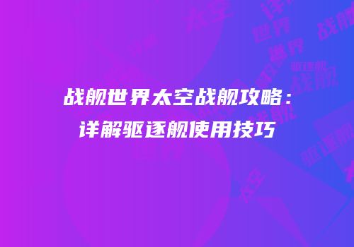 战舰世界太空战舰攻略：详解驱逐舰使用技巧