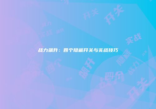 战力飙升：四个隐藏开关与实战技巧