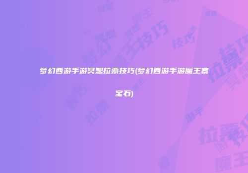 梦幻西游手游冥想拉票技巧(梦幻西游手游魔王寨宝石)