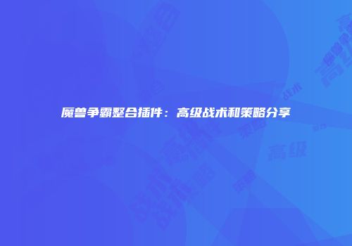 魔兽争霸整合插件：高级战术和策略分享