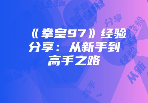 《拳皇97》经验分享：从新手到高手之路
