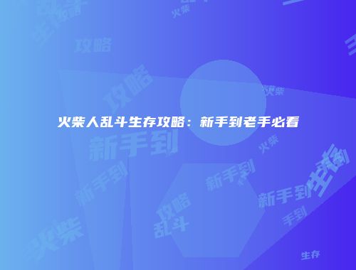火柴人乱斗生存攻略：新手到老手必看