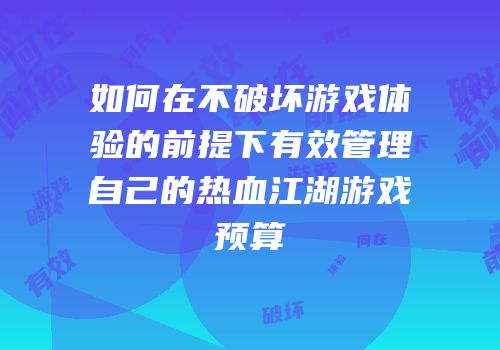 如何在不破坏游戏体验的前提下有效管理自己的热血江湖游戏预算