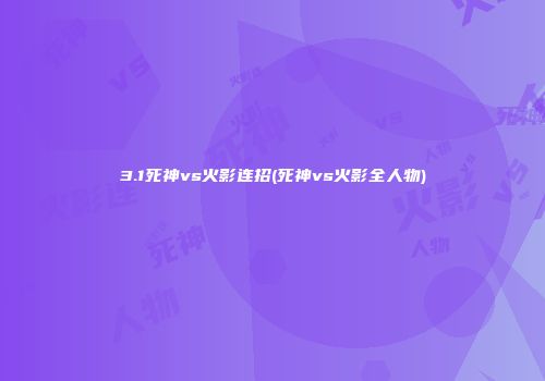 3.1死神vs火影连招(死神vs火影全人物)