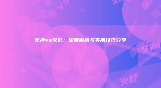死神vs火影：深度解析与实用技巧分享