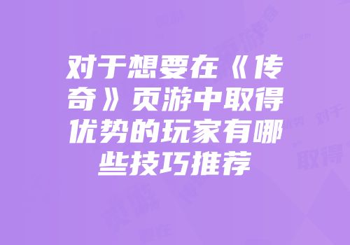 对于想要在《传奇》页游中取得优势的玩家有哪些技巧推荐