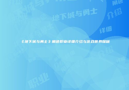 《地下城与勇士》角色职业详细介绍与游戏世界探秘