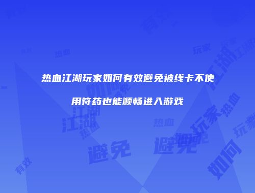 热血江湖玩家如何有效避免被线卡不使用符药也能顺畅进入游戏