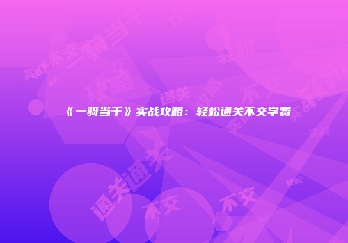 《一骑当千》实战攻略：轻松通关不交学费