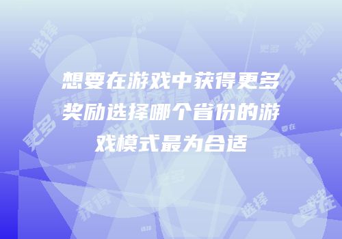 想要在游戏中获得更多奖励选择哪个省份的游戏模式最为合适