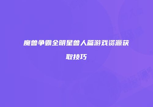 魔兽争霸全明星兽人篇游戏资源获取技巧