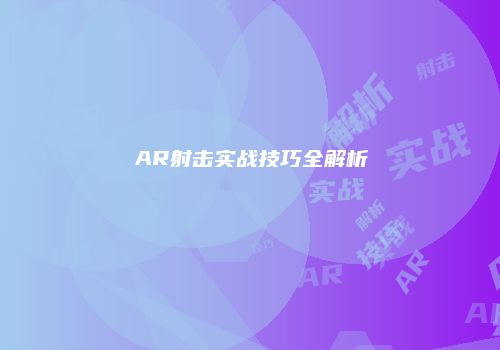AR射击实战技巧全解析