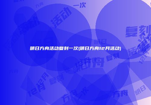 明日方舟活动复刻一次(明日方舟12月活动)