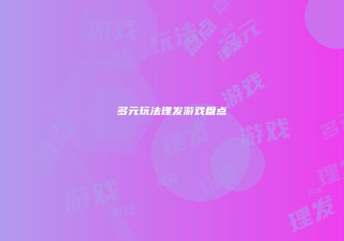 多元玩法理发游戏盘点