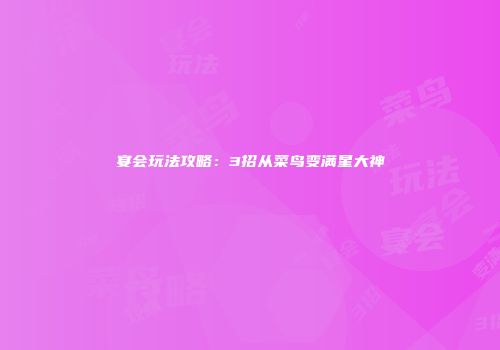 宴会玩法攻略：3招从菜鸟变满星大神