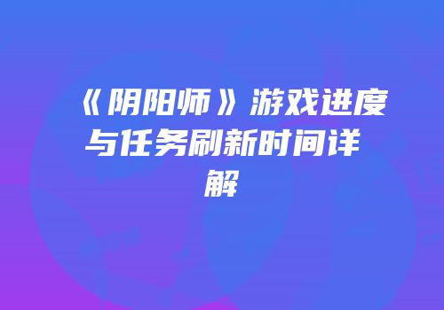 《阴阳师》游戏进度与任务刷新时间详解