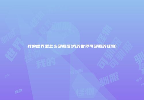 我的世界里怎么驯服猫(我的世界可驯服的怪物)