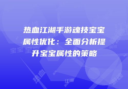 热血江湖手游魂技宝宝属性优化：全面分析提升宝宝属性的策略