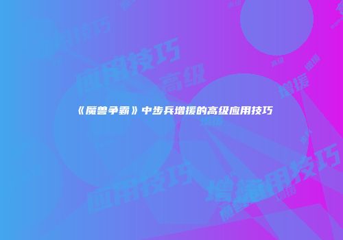 《魔兽争霸》中步兵增援的高级应用技巧