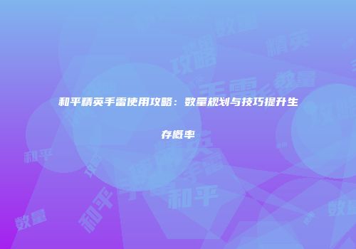 和平精英手雷使用攻略：数量规划与技巧提升生存概率