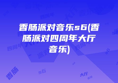 香肠派对音乐s6(香肠派对四周年大厅音乐)