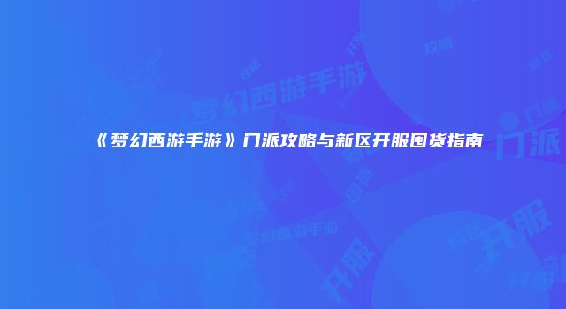 《梦幻西游手游》门派攻略与新区开服囤货指南