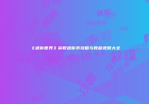 《迷你世界》获取迷你币攻略与教程视频大全