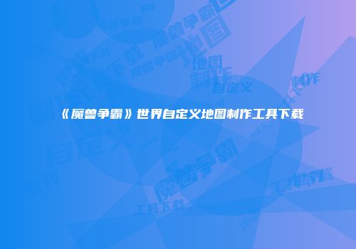 《魔兽争霸》世界自定义地图制作工具下载