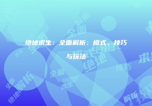 绝地求生：全面解析：模式、技巧与玩法