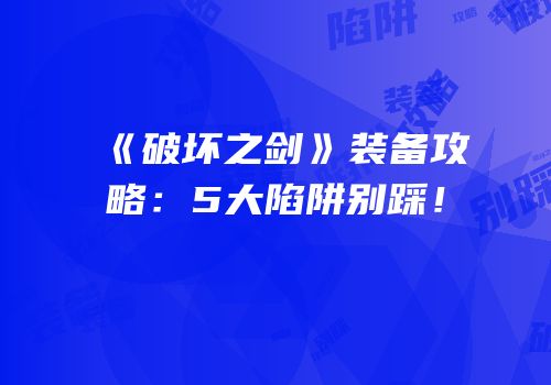 《破坏之剑》装备攻略：5大陷阱别踩！