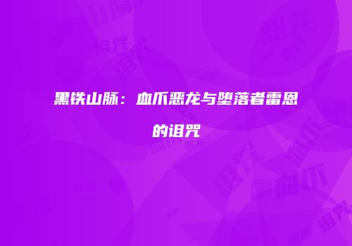 黑铁山脉：血爪恶龙与堕落者雷恩的诅咒