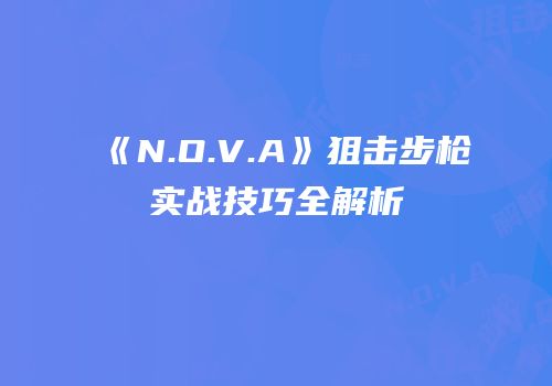 《N.O.V.A》狙击步枪实战技巧全解析