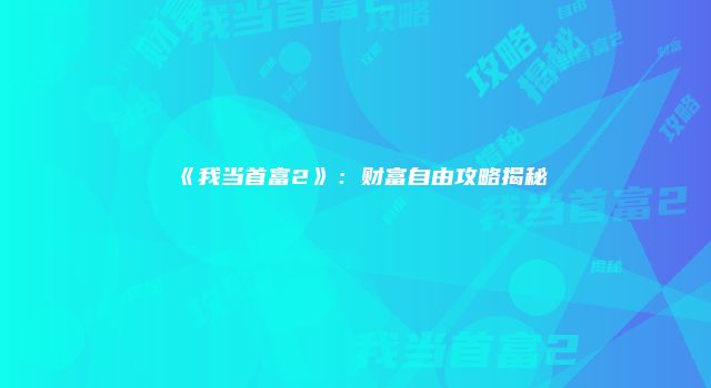 《我当首富2》：财富自由攻略揭秘