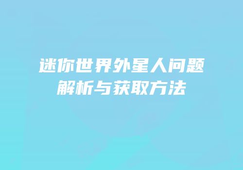 迷你世界外星人问题解析与获取方法