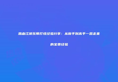 热血江湖乐师打怪经验分享：从新手到高手一路走来的宝贵经验