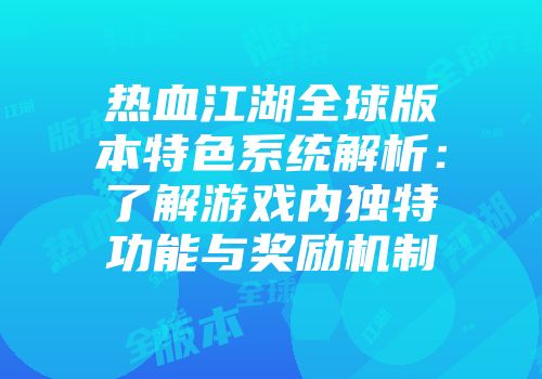 热血江湖全球版本特色系统解析:了解游戏内独特功能与奖励机制