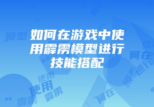 如何在游戏中使用霹雳模型进行技能搭配