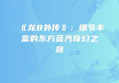 《龙8外传》：细节丰富的东方蒸汽奇幻之旅