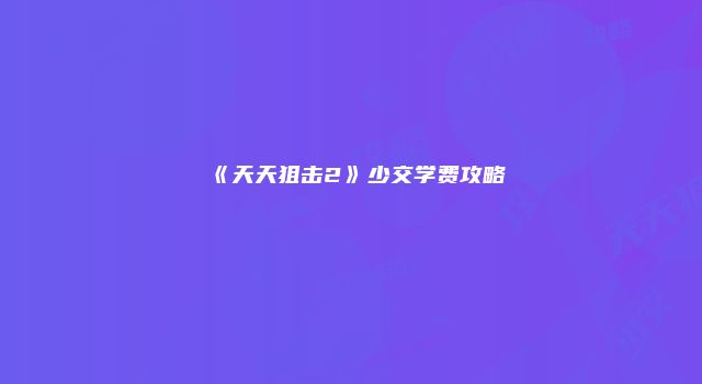 《天天狙击2》少交学费攻略