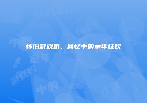 怀旧游戏机：回忆中的童年狂欢