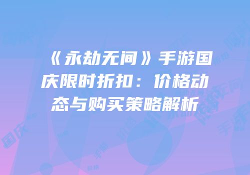 《永劫无间》手游国庆限时折扣：价格动态与购买策略解析