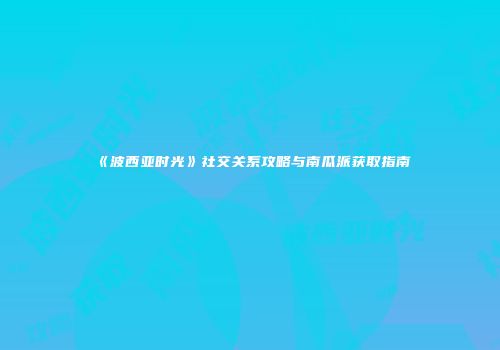 《波西亚时光》社交关系攻略与南瓜派获取指南