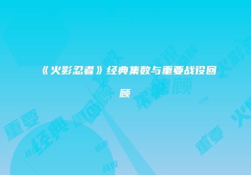 《火影忍者》经典集数与重要战役回顾
