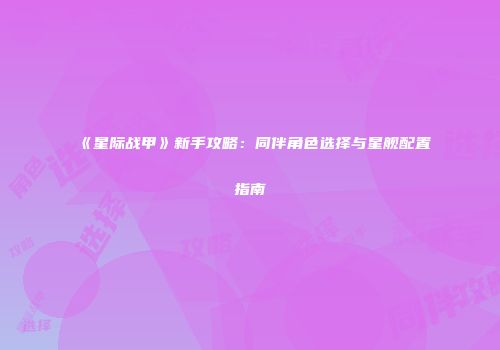 《星际战甲》新手攻略：同伴角色选择与星舰配置指南