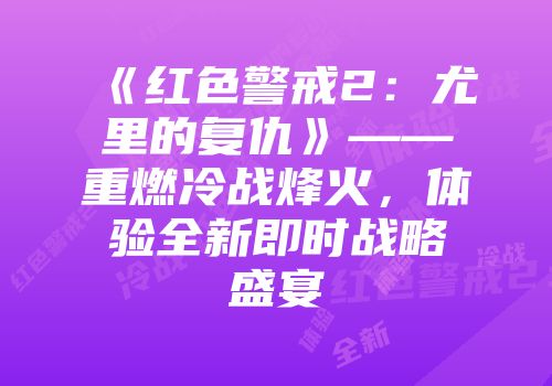 《红色警戒2：尤里的复仇》——重燃冷战烽火，体验全新即时战略盛宴
