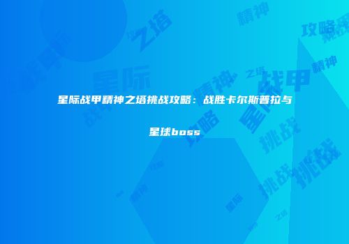 星际战甲精神之塔挑战攻略：战胜卡尔斯普拉与星球boss